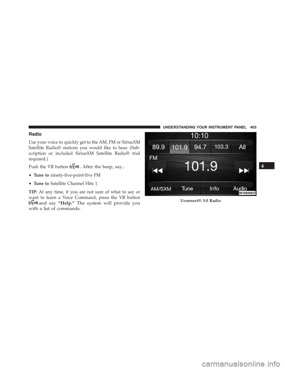 DODGE DURANGO 2015 3.G Owners Manual Radio
Use your voice to quickly get to the AM, FM or SiriusXM
Satellite Radio® stations you would like to hear. (Sub-
scription or included SiriusXM Satellite Radio® trial
required.)
Push the VR but