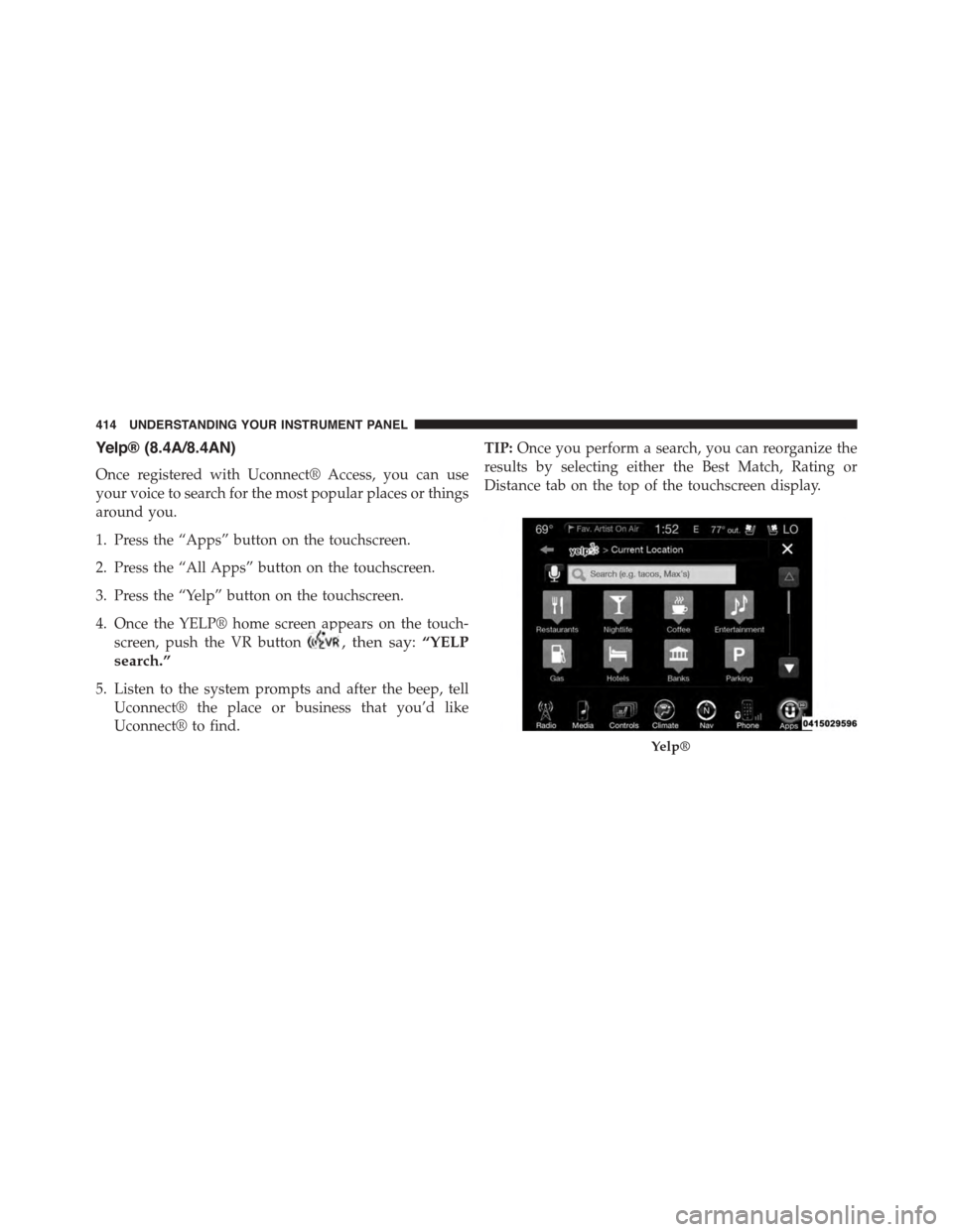 DODGE DURANGO 2015 3.G Manual PDF Yelp® (8.4A/8.4AN)
Once registered with Uconnect® Access, you can use
your voice to search for the most popular places or things
around you.
1. Press the “Apps” button on the touchscreen.
2. Pre DODGE DURANGO 2015 3.G Manual PDF Yelp® (8.4A/8.4AN)
Once registered with Uconnect® Access, you can use
your voice to search for the most popular places or things
around you.
1. Press the “Apps” button on the touchscreen.
2. Pre