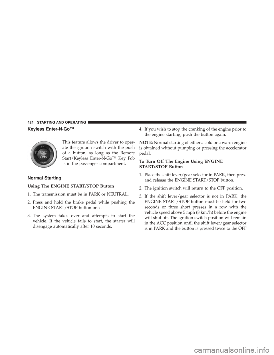 DODGE DURANGO 2015 3.G Owners Guide Keyless Enter-N-Go™
This feature allows the driver to oper-
ate the ignition switch with the push
of a button, as long as the Remote
Start/Keyless Enter-N-Go™ Key Fob
is in the passenger compartme DODGE DURANGO 2015 3.G Owners Guide Keyless Enter-N-Go™
This feature allows the driver to oper-
ate the ignition switch with the push
of a button, as long as the Remote
Start/Keyless Enter-N-Go™ Key Fob
is in the passenger compartme
