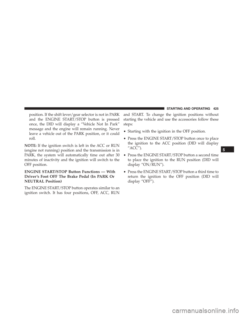 DODGE DURANGO 2015 3.G Owners Manual position. If the shift lever/gear selector is not in PARK
and the ENGINE START/STOP button is pressed
once, the DID will display a “Vehicle Not In Park”
message and the engine will remain running.