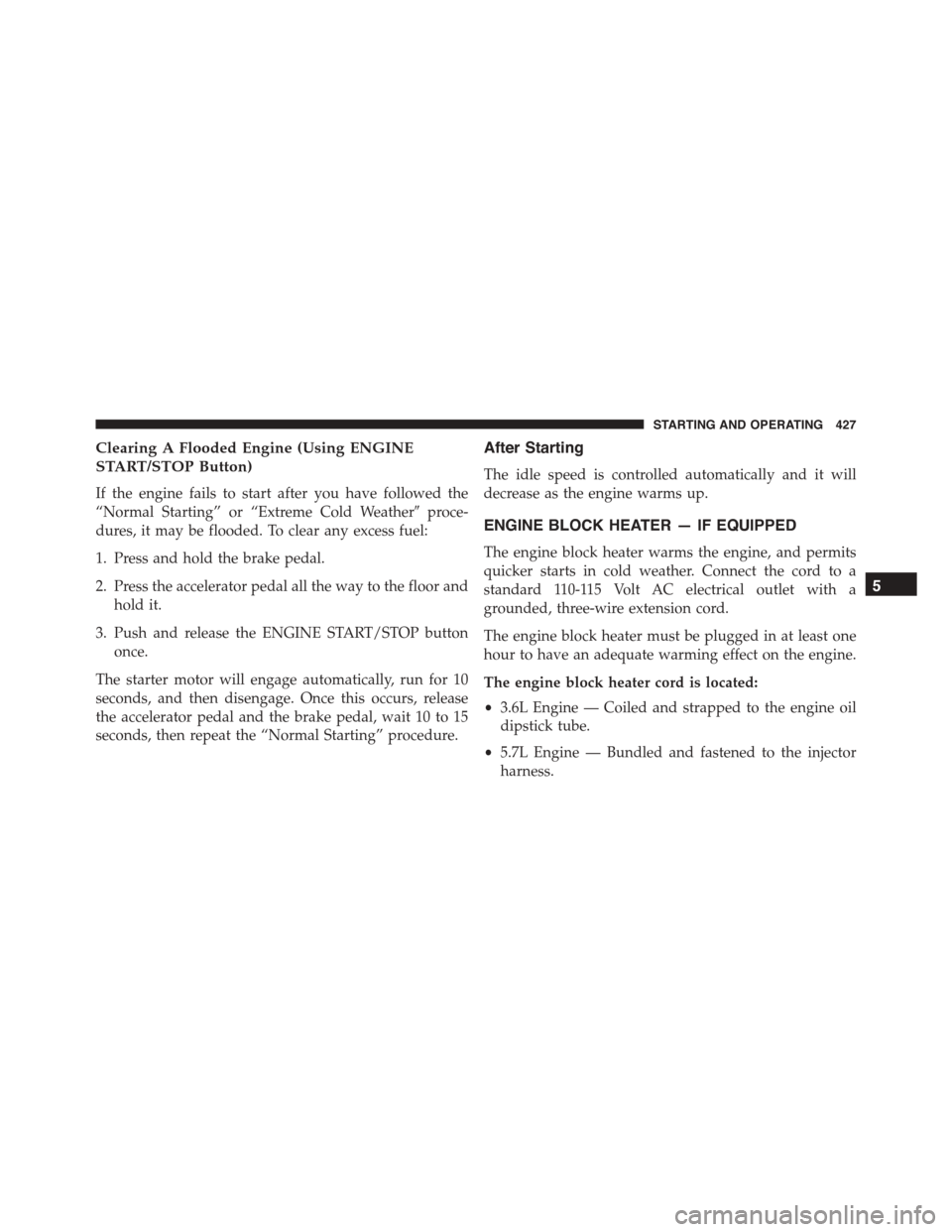 DODGE DURANGO 2015 3.G Owners Manual Clearing A Flooded Engine (Using ENGINE
START/STOP Button)
If the engine fails to start after you have followed the
“Normal Starting” or “Extreme Cold Weather#proce-
dures, it may be flooded. To DODGE DURANGO 2015 3.G Owners Manual Clearing A Flooded Engine (Using ENGINE
START/STOP Button)
If the engine fails to start after you have followed the
“Normal Starting” or “Extreme Cold Weather#proce-
dures, it may be flooded. To