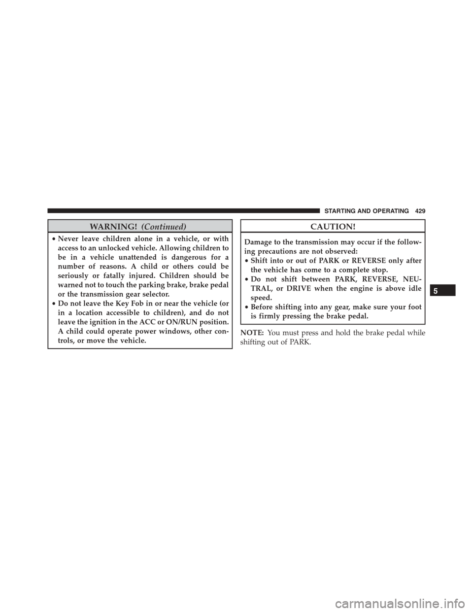 DODGE DURANGO 2015 3.G Owners Manual WARNING!(Continued)
•Never leave children alone in a vehicle, or with
access to an unlocked vehicle. Allowing children to
be in a vehicle unattended is dangerous for a
number of reasons. A child or 