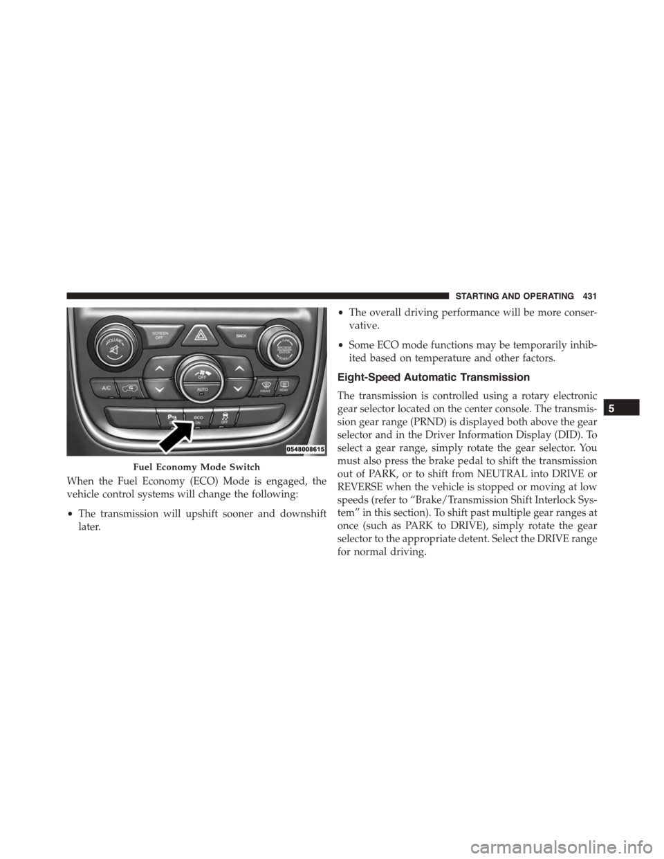 DODGE DURANGO 2015 3.G Manual Online When the Fuel Economy (ECO) Mode is engaged, the
vehicle control systems will change the following:
•The transmission will upshift sooner and downshift
later.
•The overall driving performance will DODGE DURANGO 2015 3.G Manual Online When the Fuel Economy (ECO) Mode is engaged, the
vehicle control systems will change the following:
•The transmission will upshift sooner and downshift
later.
•The overall driving performance will