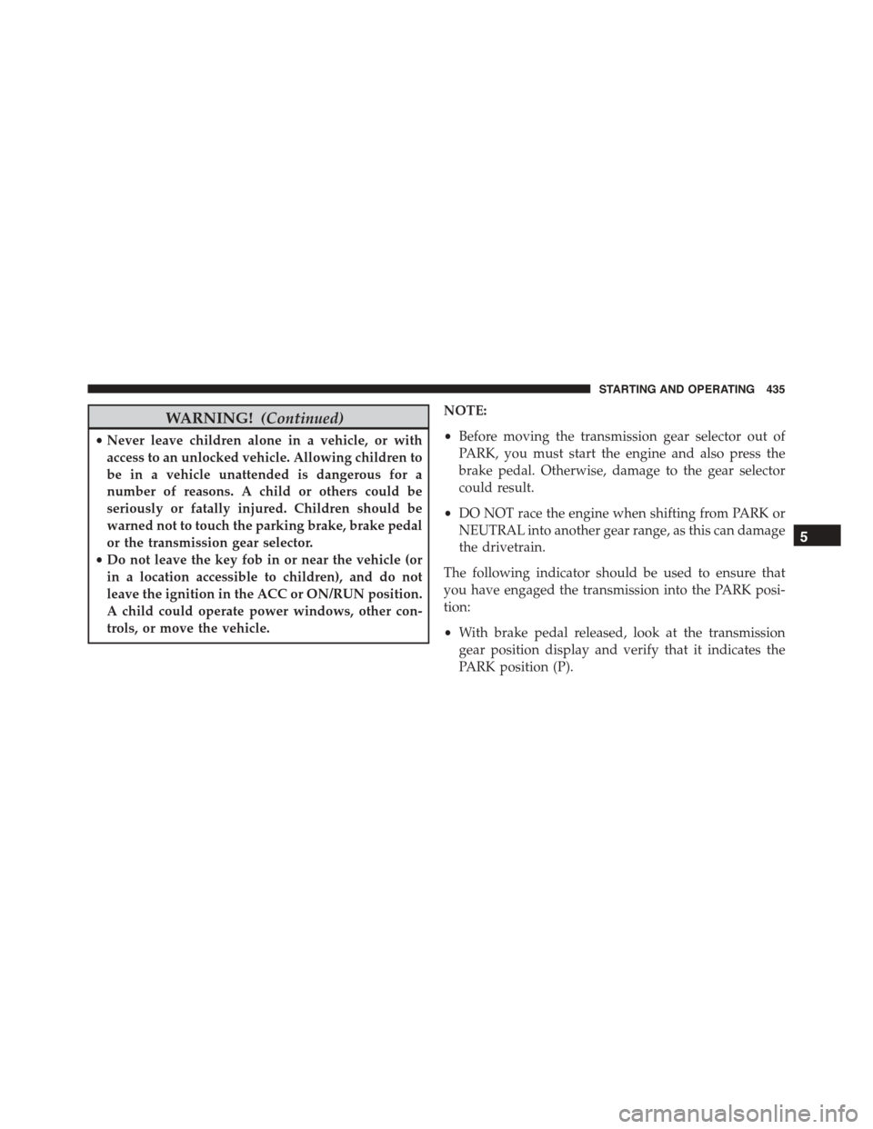 DODGE DURANGO 2015 3.G Owners Guide WARNING!(Continued)
•Never leave children alone in a vehicle, or with
access to an unlocked vehicle. Allowing children to
be in a vehicle unattended is dangerous for a
number of reasons. A child or 