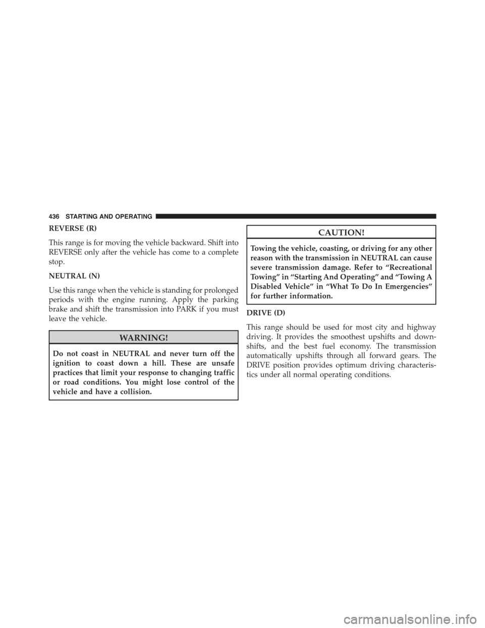 DODGE DURANGO 2015 3.G Owners Guide REVERSE (R)
This range is for moving the vehicle backward. Shift into
REVERSE only after the vehicle has come to a complete
stop.
NEUTRAL (N)
Use this range when the vehicle is standing for prolonged
