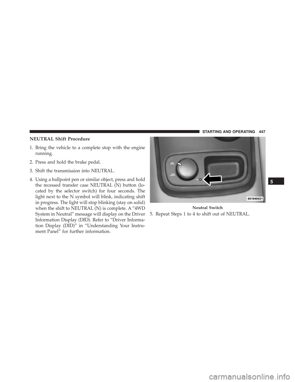 DODGE DURANGO 2015 3.G Manual Online NEUTRAL Shift Procedure
1. Bring the vehicle to a complete stop with the engine
running.
2. Press and hold the brake pedal.
3. Shift the transmission into NEUTRAL.
4. Using a ballpoint pen or similar DODGE DURANGO 2015 3.G Manual Online NEUTRAL Shift Procedure
1. Bring the vehicle to a complete stop with the engine
running.
2. Press and hold the brake pedal.
3. Shift the transmission into NEUTRAL.
4. Using a ballpoint pen or similar