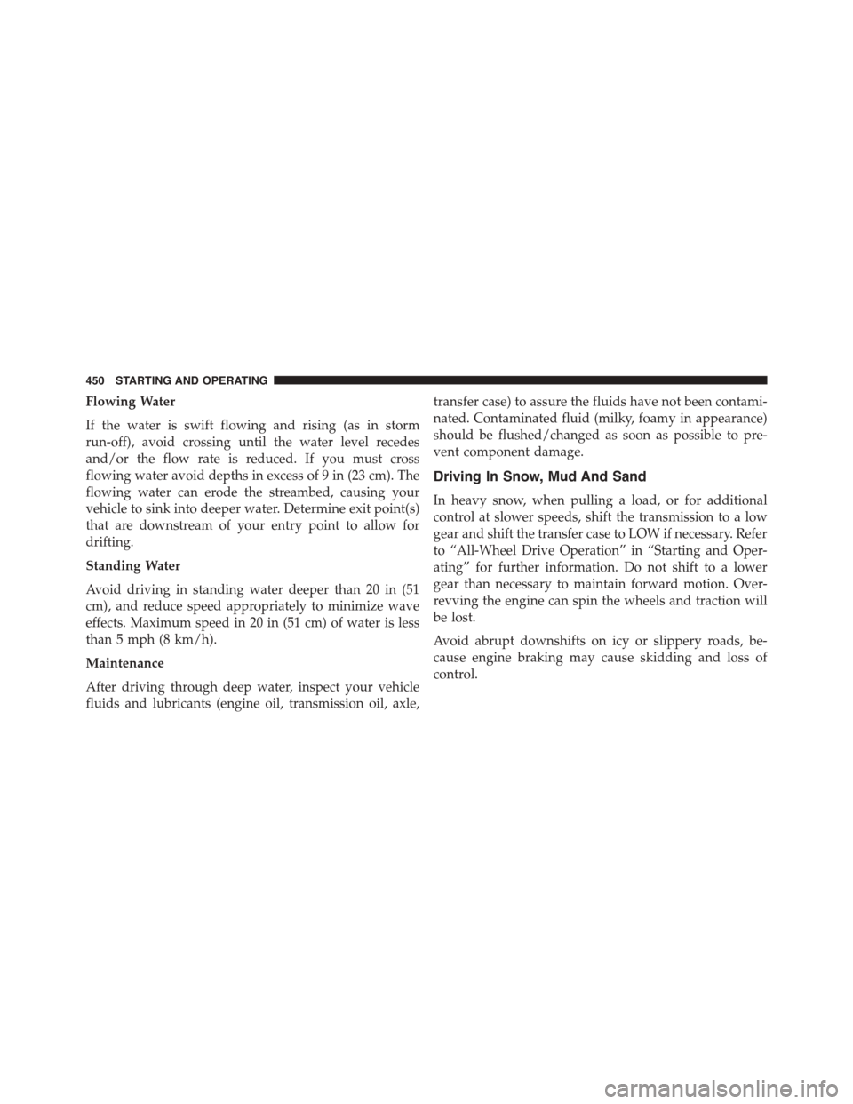 DODGE DURANGO 2015 3.G Service Manual Flowing Water
If the water is swift flowing and rising (as in storm
run-off), avoid crossing until the water level recedes
and/or the flow rate is reduced. If you must cross
flowing water avoid depths