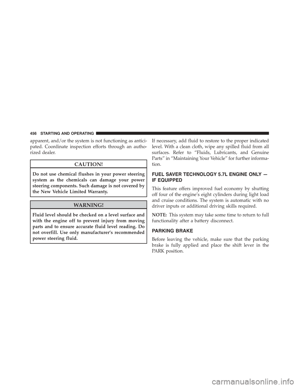 DODGE DURANGO 2015 3.G Owners Manual apparent, and/or the system is not functioning as antici-
pated. Coordinate inspection efforts through an autho-
rized dealer.
CAUTION!
Do not use chemical flushes in your power steering
system as the DODGE DURANGO 2015 3.G Owners Manual apparent, and/or the system is not functioning as antici-
pated. Coordinate inspection efforts through an autho-
rized dealer.
CAUTION!
Do not use chemical flushes in your power steering
system as the