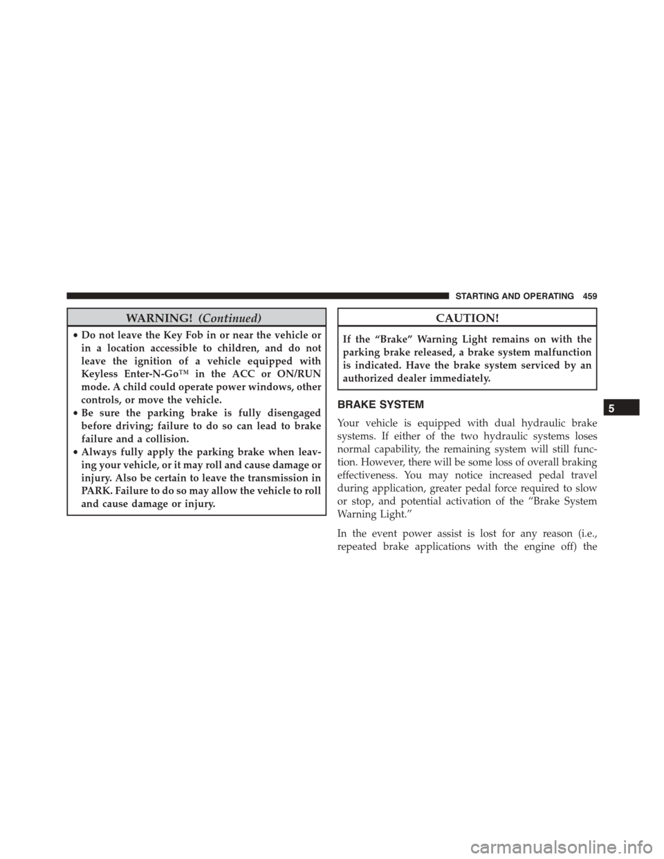 DODGE DURANGO 2015 3.G Service Manual WARNING!(Continued)
•Do not leave the Key Fob in or near the vehicle or
in a location accessible to children, and do not
leave the ignition of a vehicle equipped with
Keyless Enter-N-Go™ in the AC