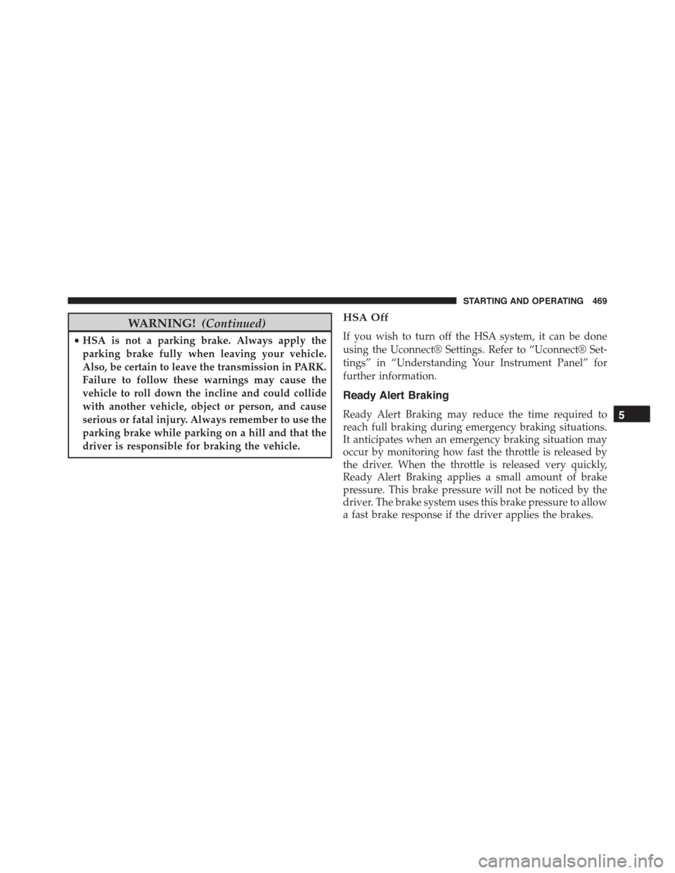 DODGE DURANGO 2015 3.G Service Manual WARNING!(Continued)
•HSA is not a parking brake. Always apply the
parking brake fully when leaving your vehicle.
Also, be certain to leave the transmission in PARK.
Failure to follow these warnings 