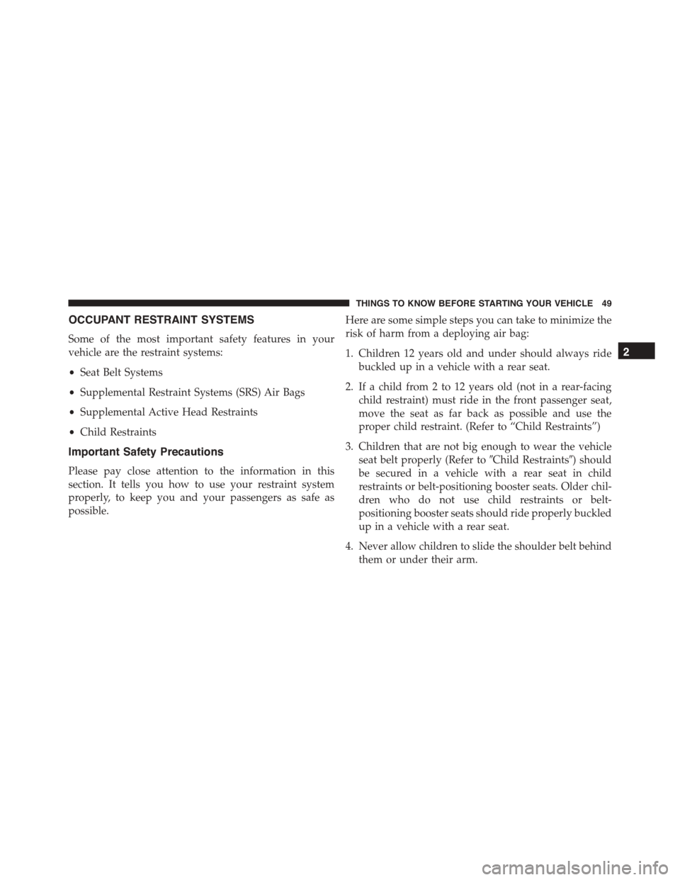 DODGE DURANGO 2015 3.G Workshop Manual OCCUPANT RESTRAINT SYSTEMS
Some of the most important safety features in your
vehicle are the restraint systems:
•Seat Belt Systems
•Supplemental Restraint Systems (SRS) Air Bags
•Supplemental A
