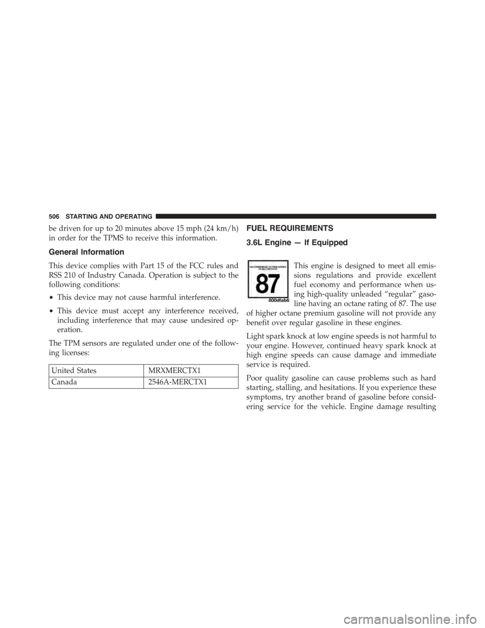 DODGE DURANGO 2015 3.G Owners Manual be driven for up to 20 minutes above 15 mph (24 km/h)
in order for the TPMS to receive this information.
General Information
This device complies with Part 15 of the FCC rules and
RSS 210 of Industry 