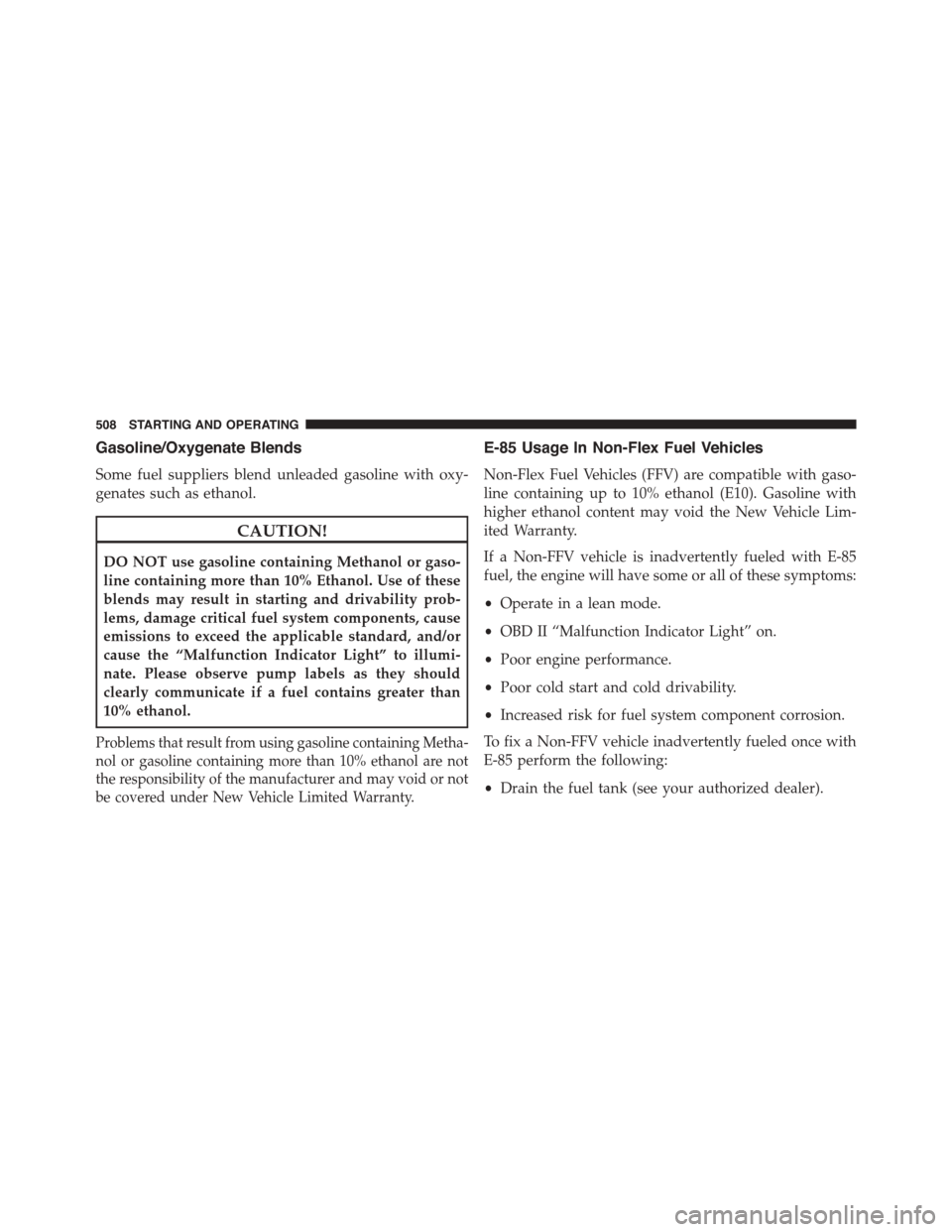 DODGE DURANGO 2015 3.G Owners Manual Gasoline/Oxygenate Blends
Some fuel suppliers blend unleaded gasoline with oxy-
genates such as ethanol.
CAUTION!
DO NOT use gasoline containing Methanol or gaso-
line containing more than 10% Ethanol