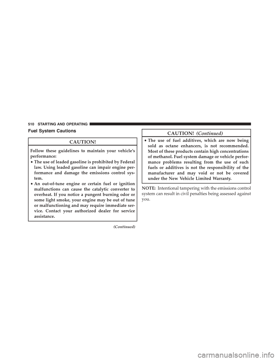 DODGE DURANGO 2015 3.G Owners Manual Fuel System Cautions
CAUTION!
Follow these guidelines to maintain your vehicle’s
performance:
•The use of leaded gasoline is prohibited by Federal
law. Using leaded gasoline can impair engine per-