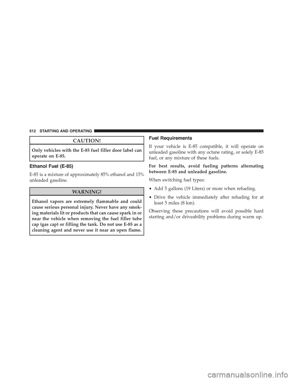 DODGE DURANGO 2015 3.G Owners Manual CAUTION!
Only vehicles with the E-85 fuel filler door label can
operate on E-85.
Ethanol Fuel (E-85)
E-85 is a mixture of approximately 85% ethanol and 15%
unleaded gasoline.
WARNING!
Ethanol vapors a