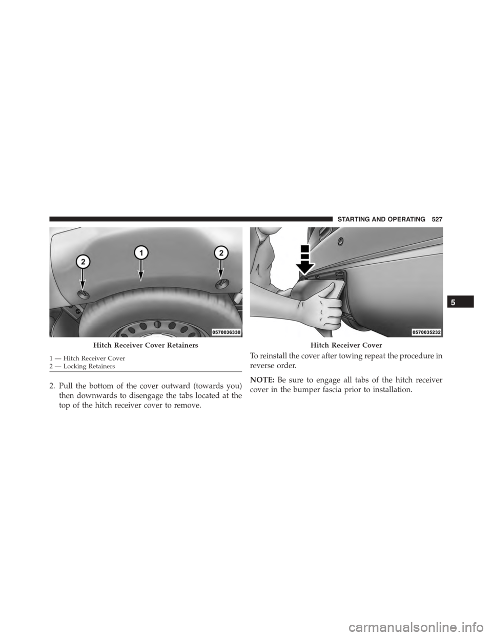 DODGE DURANGO 2015 3.G Owners Manual 2. Pull the bottom of the cover outward (towards you)
then downwards to disengage the tabs located at the
top of the hitch receiver cover to remove.
To reinstall the cover after towing repeat the proc DODGE DURANGO 2015 3.G Owners Manual 2. Pull the bottom of the cover outward (towards you)
then downwards to disengage the tabs located at the
top of the hitch receiver cover to remove.
To reinstall the cover after towing repeat the proc