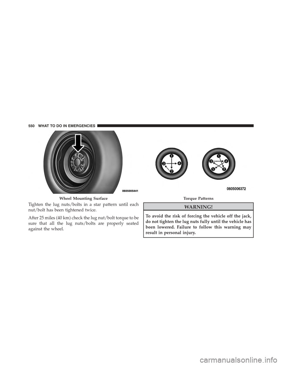 DODGE DURANGO 2015 3.G Owners Manual Tighten the lug nuts/bolts in a star pattern until each
nut/bolt has been tightened twice.
After 25 miles (40 km) check the lug nut/bolt torque to be
sure that all the lug nuts/bolts are properly seat