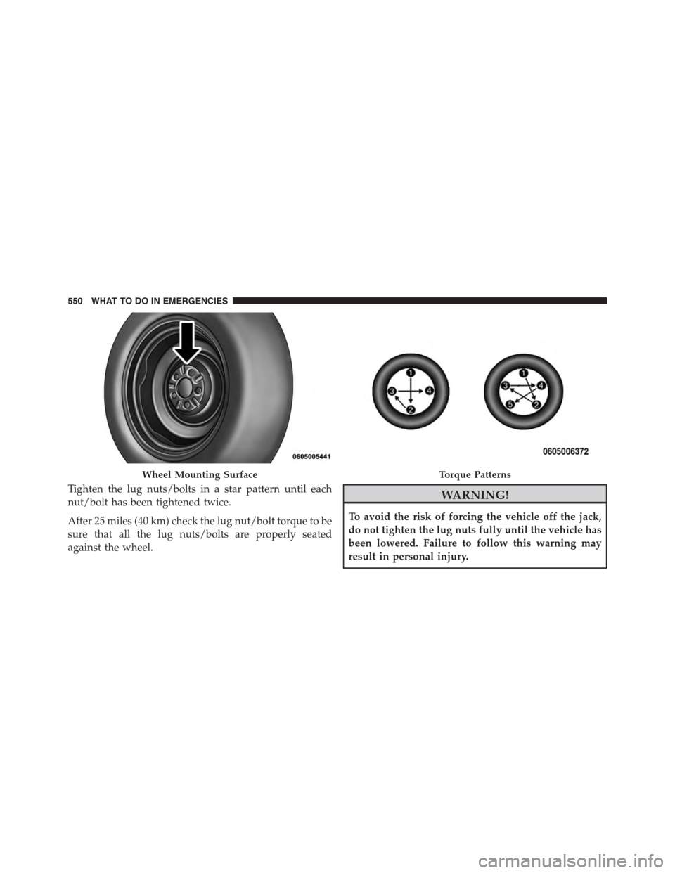 DODGE DURANGO 2015 3.G Owners Manual Tighten the lug nuts/bolts in a star pattern until each
nut/bolt has been tightened twice.
After 25 miles (40 km) check the lug nut/bolt torque to be
sure that all the lug nuts/bolts are properly seat DODGE DURANGO 2015 3.G Owners Manual Tighten the lug nuts/bolts in a star pattern until each
nut/bolt has been tightened twice.
After 25 miles (40 km) check the lug nut/bolt torque to be
sure that all the lug nuts/bolts are properly seat