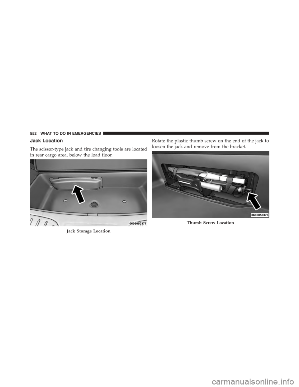 DODGE DURANGO 2015 3.G Owners Manual Jack Location
The scissor-type jack and tire changing tools are located
in rear cargo area, below the load floor.
Rotate the plastic thumb screw on the end of the jack to
loosen the jack and remove fr