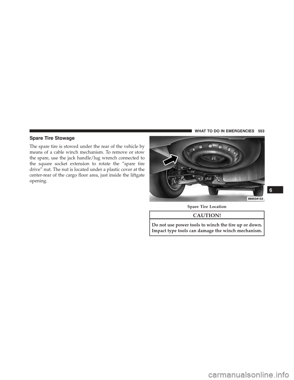 DODGE DURANGO 2015 3.G Owners Manual Spare Tire Stowage
The spare tire is stowed under the rear of the vehicle by
means of a cable winch mechanism. To remove or stow
the spare, use the jack handle/lug wrench connected to
the square socke