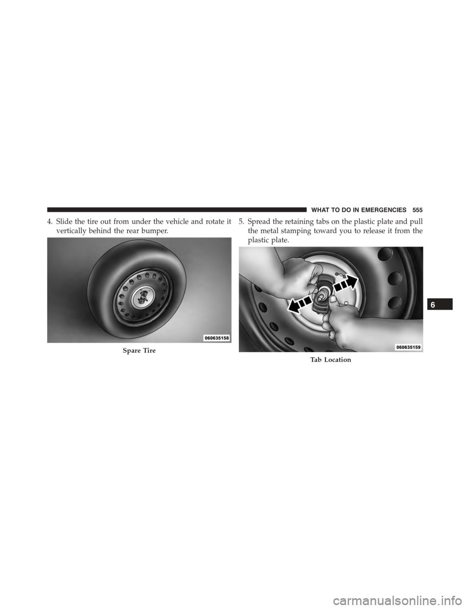 DODGE DURANGO 2015 3.G Owners Manual 4. Slide the tire out from under the vehicle and rotate it
vertically behind the rear bumper.
5. Spread the retaining tabs on the plastic plate and pull
the metal stamping toward you to release it fro