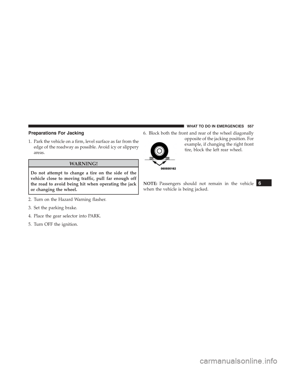 DODGE DURANGO 2015 3.G Owners Manual Preparations For Jacking
1. Park the vehicle on a firm, level surface as far from the
edge of the roadway as possible. Avoid icy or slippery
areas.
WARNING!
Do not attempt to change a tire on the side DODGE DURANGO 2015 3.G Owners Manual Preparations For Jacking
1. Park the vehicle on a firm, level surface as far from the
edge of the roadway as possible. Avoid icy or slippery
areas.
WARNING!
Do not attempt to change a tire on the side
