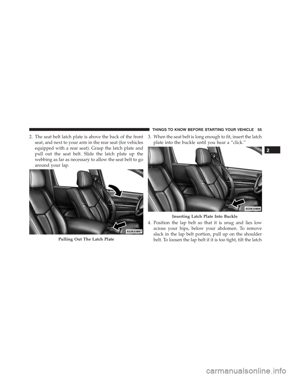 DODGE DURANGO 2015 3.G Workshop Manual 2. The seat belt latch plate is above the back of the front
seat, and next to your arm in the rear seat (for vehicles
equipped with a rear seat). Grasp the latch plate and
pull out the seat belt. Slid