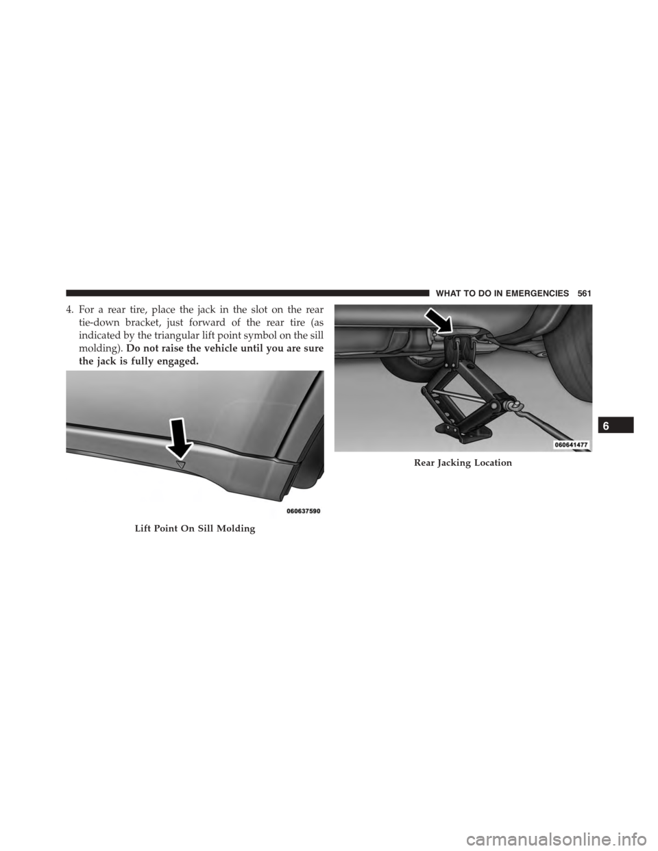 DODGE DURANGO 2015 3.G Owners Manual 4. For a rear tire, place the jack in the slot on the rear
tie-down bracket, just forward of the rear tire (as
indicated by the triangular lift point symbol on the sill
molding).Do not raise the vehic DODGE DURANGO 2015 3.G Owners Manual 4. For a rear tire, place the jack in the slot on the rear
tie-down bracket, just forward of the rear tire (as
indicated by the triangular lift point symbol on the sill
molding).Do not raise the vehic