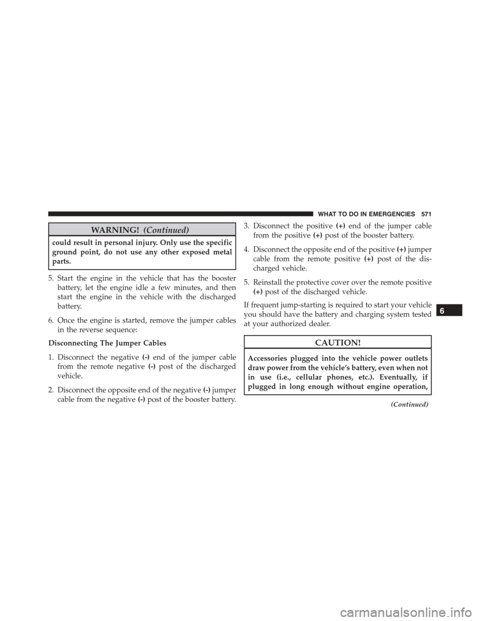 DODGE DURANGO 2015 3.G Owners Guide WARNING!(Continued)
could result in personal injury. Only use the specific
ground point, do not use any other exposed metal
parts.
5. Start the engine in the vehicle that has the booster
battery, let DODGE DURANGO 2015 3.G Owners Guide WARNING!(Continued)
could result in personal injury. Only use the specific
ground point, do not use any other exposed metal
parts.
5. Start the engine in the vehicle that has the booster
battery, let