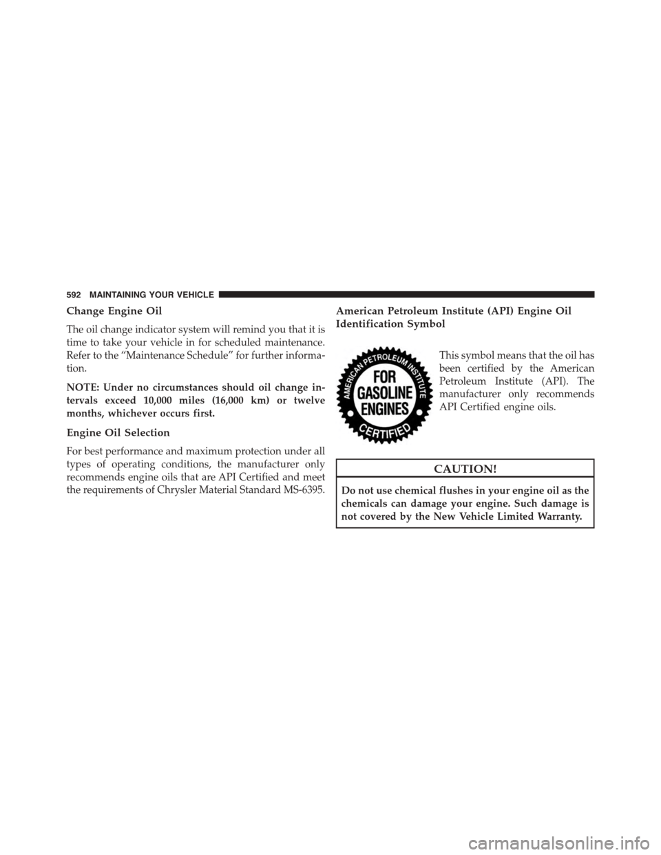 DODGE DURANGO 2015 3.G Owners Manual Change Engine Oil
The oil change indicator system will remind you that it is
time to take your vehicle in for scheduled maintenance.
Refer to the “Maintenance Schedule” for further informa-
tion.
