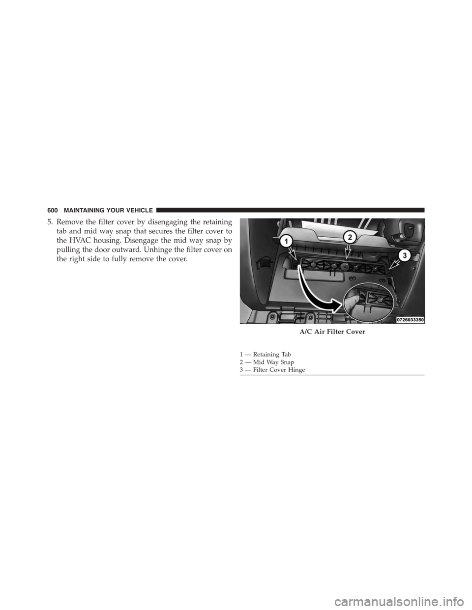 DODGE DURANGO 2015 3.G Owners Manual 5. Remove the filter cover by disengaging the retaining
tab and mid way snap that secures the filter cover to
the HVAC housing. Disengage the mid way snap by
pulling the door outward. Unhinge the filt DODGE DURANGO 2015 3.G Owners Manual 5. Remove the filter cover by disengaging the retaining
tab and mid way snap that secures the filter cover to
the HVAC housing. Disengage the mid way snap by
pulling the door outward. Unhinge the filt