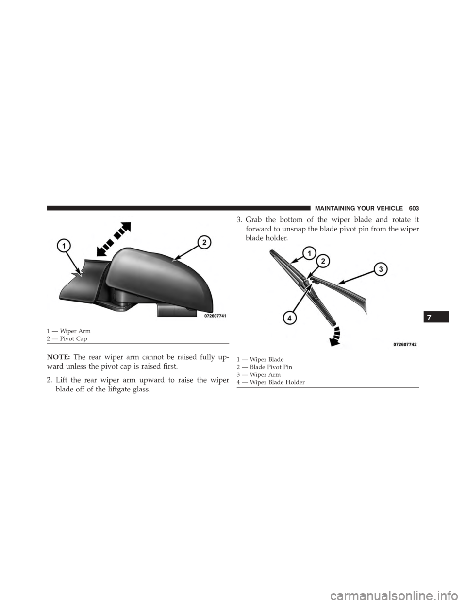 DODGE DURANGO 2015 3.G Owners Manual NOTE:The rear wiper arm cannot be raised fully up-
ward unless the pivot cap is raised first.
2. Lift the rear wiper arm upward to raise the wiper
blade off of the liftgate glass.
3. Grab the bottom o DODGE DURANGO 2015 3.G Owners Manual NOTE:The rear wiper arm cannot be raised fully up-
ward unless the pivot cap is raised first.
2. Lift the rear wiper arm upward to raise the wiper
blade off of the liftgate glass.
3. Grab the bottom o