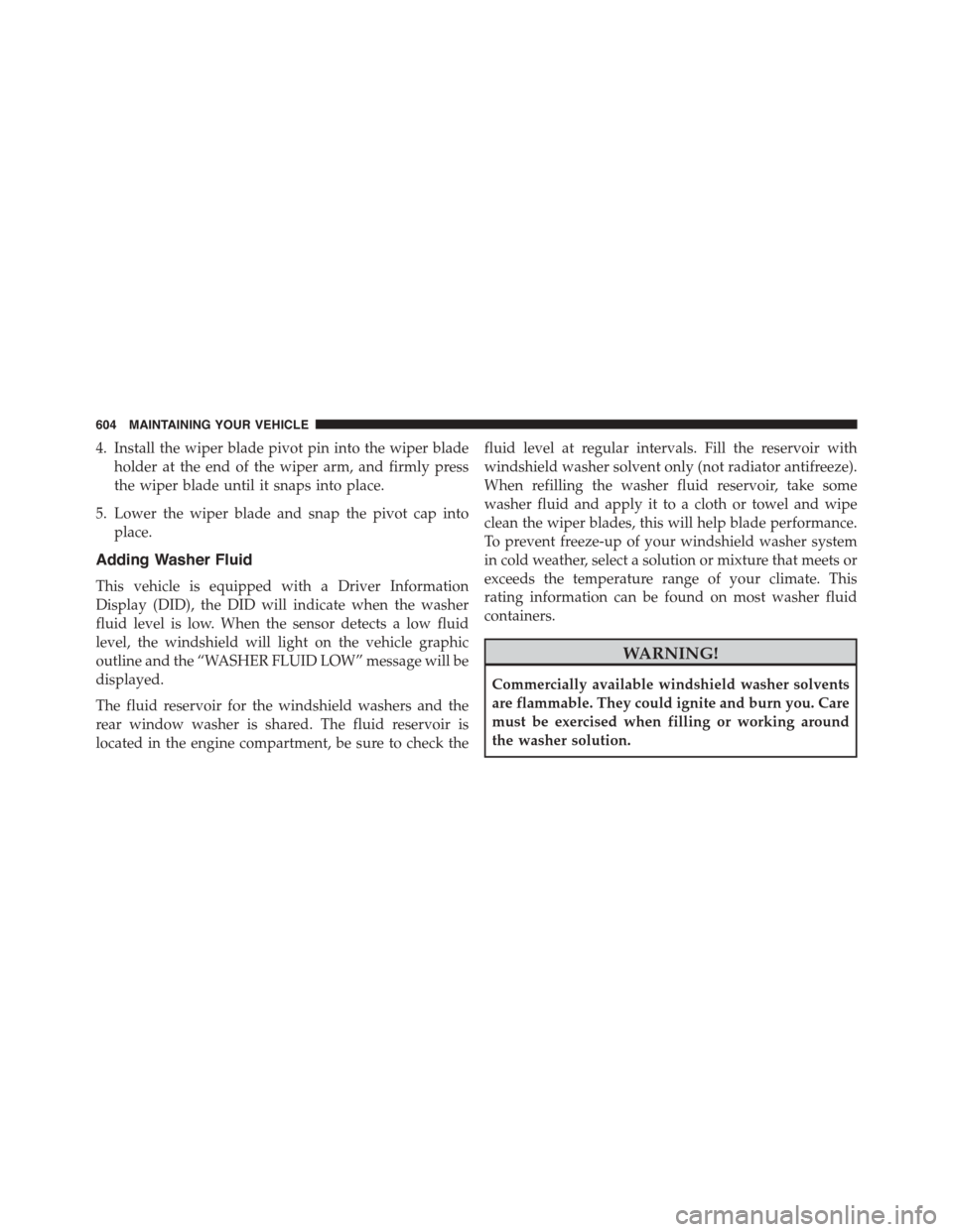 DODGE DURANGO 2015 3.G Owners Manual 4. Install the wiper blade pivot pin into the wiper blade
holder at the end of the wiper arm, and firmly press
the wiper blade until it snaps into place.
5. Lower the wiper blade and snap the pivot ca DODGE DURANGO 2015 3.G Owners Manual 4. Install the wiper blade pivot pin into the wiper blade
holder at the end of the wiper arm, and firmly press
the wiper blade until it snaps into place.
5. Lower the wiper blade and snap the pivot ca