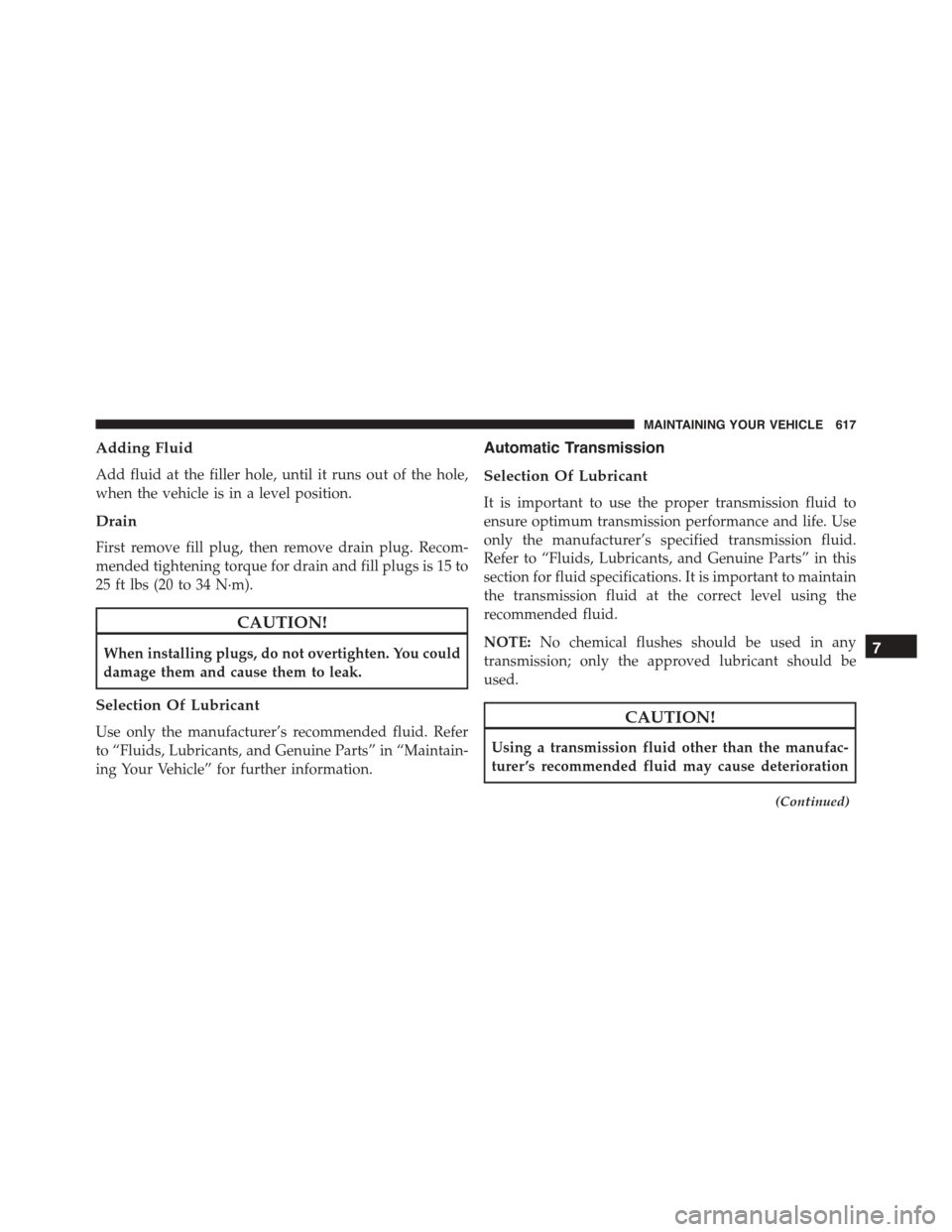 DODGE DURANGO 2015 3.G Owners Manual Adding Fluid
Add fluid at the filler hole, until it runs out of the hole,
when the vehicle is in a level position.
Drain
First remove fill plug, then remove drain plug. Recom-
mended tightening torque DODGE DURANGO 2015 3.G Owners Manual Adding Fluid
Add fluid at the filler hole, until it runs out of the hole,
when the vehicle is in a level position.
Drain
First remove fill plug, then remove drain plug. Recom-
mended tightening torque