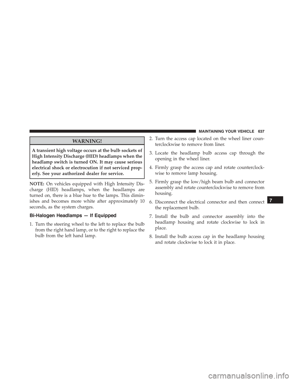 DODGE DURANGO 2015 3.G User Guide WARNING!
A transient high voltage occurs at the bulb sockets of
High Intensity Discharge (HID) headlamps when the
headlamp switch is turned ON. It may cause serious
electrical shock or electrocution i DODGE DURANGO 2015 3.G User Guide WARNING!
A transient high voltage occurs at the bulb sockets of
High Intensity Discharge (HID) headlamps when the
headlamp switch is turned ON. It may cause serious
electrical shock or electrocution i