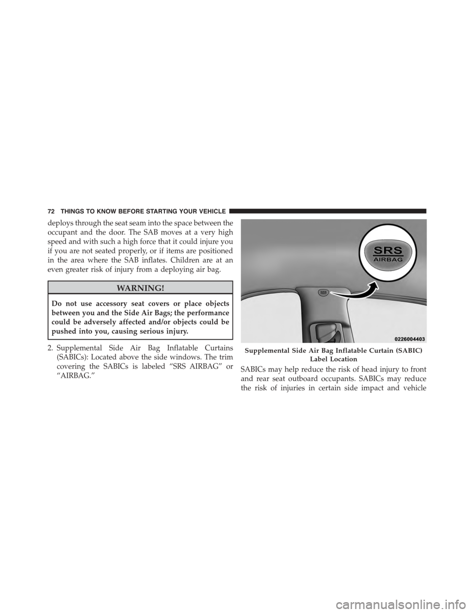 DODGE DURANGO 2015 3.G Manual PDF deploys through the seat seam into the space between the
occupant and the door. The SAB moves at a very high
speed and with such a high force that it could injure you
if you are not seated properly, o