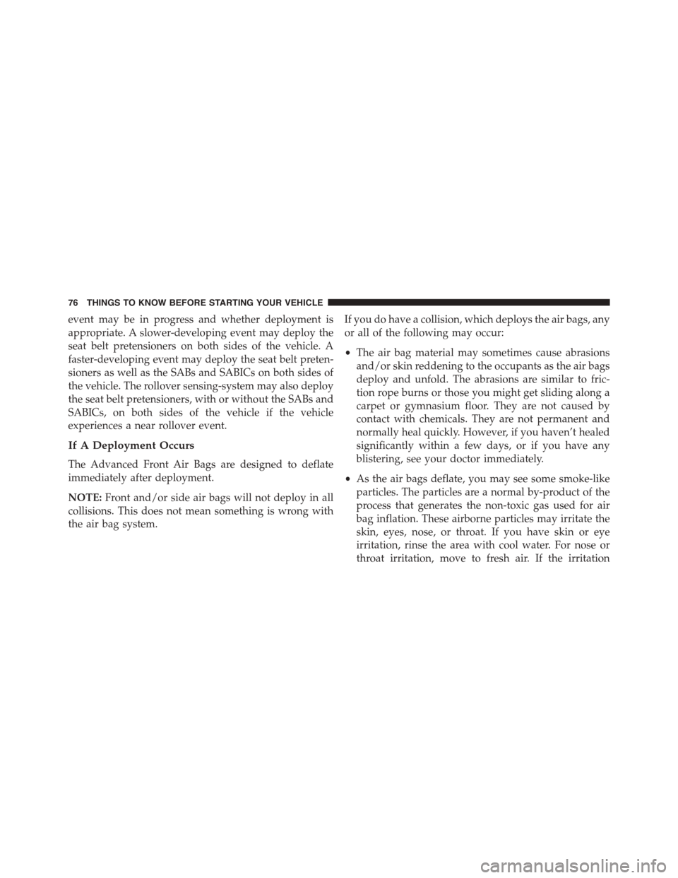 DODGE DURANGO 2015 3.G Manual PDF event may be in progress and whether deployment is
appropriate. A slower-developing event may deploy the
seat belt pretensioners on both sides of the vehicle. A
faster-developing event may deploy the 