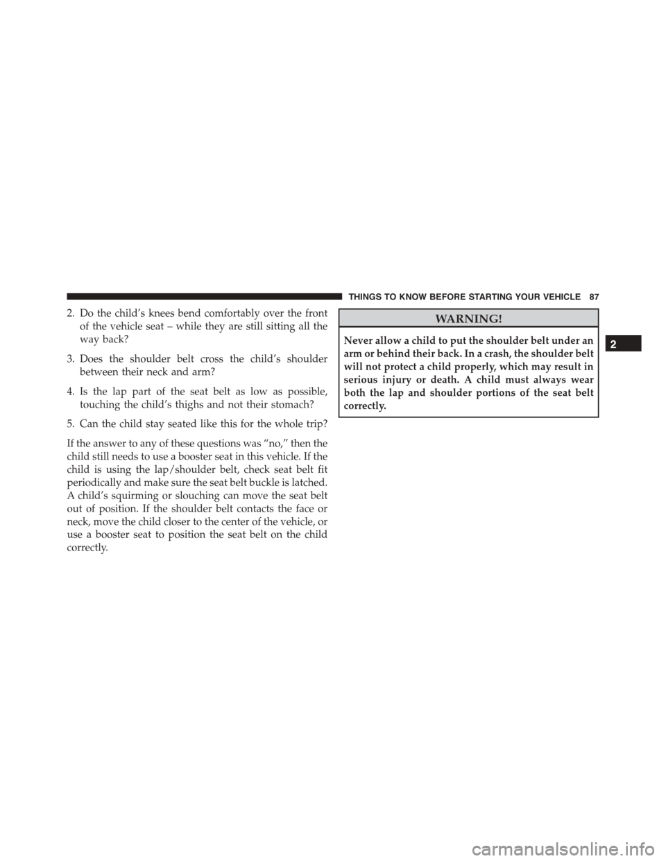 DODGE DURANGO 2015 3.G Manual Online 2. Do the child’s knees bend comfortably over the front
of the vehicle seat – while they are still sitting all the
way back?
3. Does the shoulder belt cross the child’s shoulder
between their ne