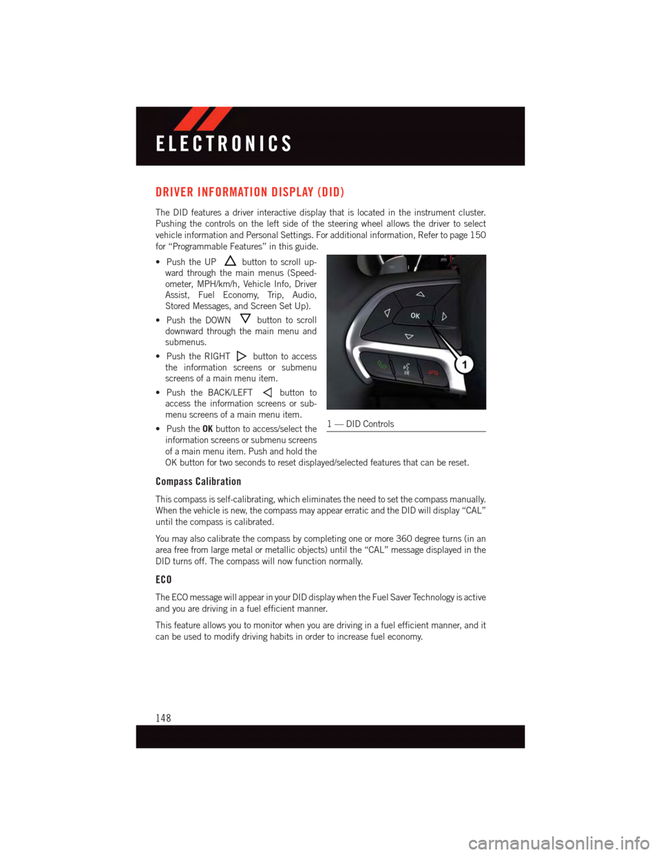 DODGE DURANGO 2015 3.G User Guide DRIVER INFORMATION DISPLAY (DID)
The DID features a driver interactive display that is located in the instrument cluster.
Pushing the controls on the left side of the steering wheel allows the driver DODGE DURANGO 2015 3.G User Guide DRIVER INFORMATION DISPLAY (DID)
The DID features a driver interactive display that is located in the instrument cluster.
Pushing the controls on the left side of the steering wheel allows the driver