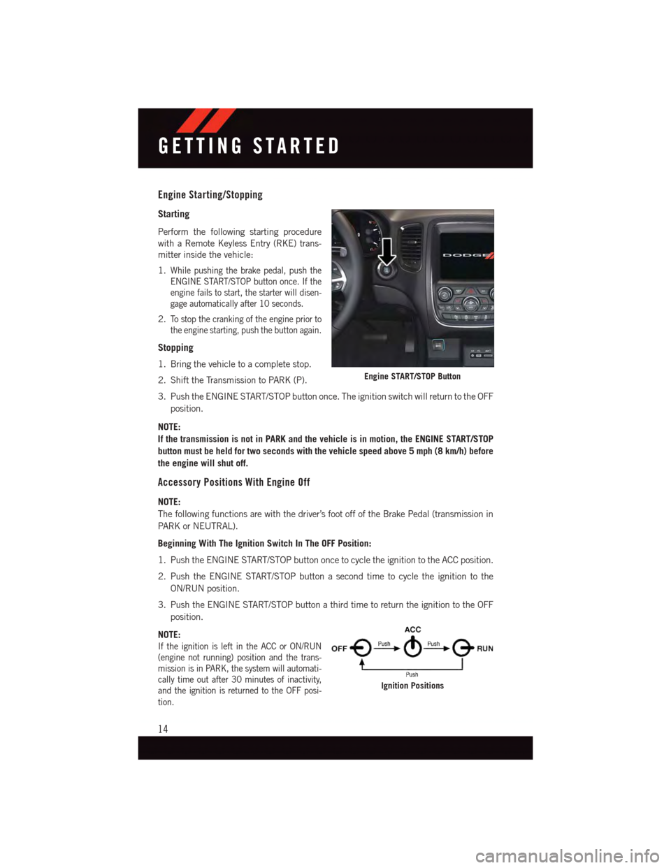 DODGE DURANGO 2015 3.G Owners Manual Engine Starting/Stopping
Starting
Perform the following starting procedure
with a Remote Keyless Entry (RKE) trans-
mitter inside the vehicle:
1.While pushing the brake pedal, push the
ENGINE START/ST DODGE DURANGO 2015 3.G Owners Manual Engine Starting/Stopping
Starting
Perform the following starting procedure
with a Remote Keyless Entry (RKE) trans-
mitter inside the vehicle:
1.While pushing the brake pedal, push the
ENGINE START/ST