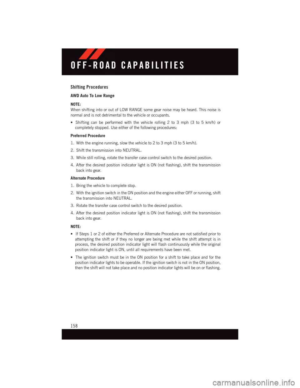 DODGE DURANGO 2015 3.G Owners Guide Shifting Procedures
AWD Auto To Low Range
NOTE:
When shifting into or out of LOW RANGE some gear noise may be heard. This noise is
normal and is not detrimental to the vehicle or occupants.
•Shiftin DODGE DURANGO 2015 3.G Owners Guide Shifting Procedures
AWD Auto To Low Range
NOTE:
When shifting into or out of LOW RANGE some gear noise may be heard. This noise is
normal and is not detrimental to the vehicle or occupants.
•Shiftin