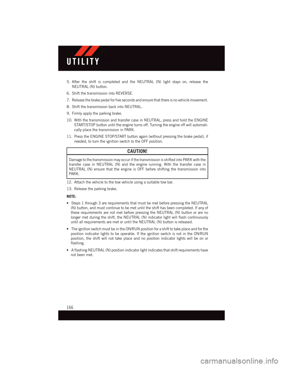 DODGE DURANGO 2015 3.G User Guide 5. After the shift is completed and the NEUTRAL (N) light stays on, release the
NEUTRAL (N) button.
6. Shift the transmission into REVERSE.
7. Release the brake pedal for five seconds and ensure that DODGE DURANGO 2015 3.G User Guide 5. After the shift is completed and the NEUTRAL (N) light stays on, release the
NEUTRAL (N) button.
6. Shift the transmission into REVERSE.
7. Release the brake pedal for five seconds and ensure that
