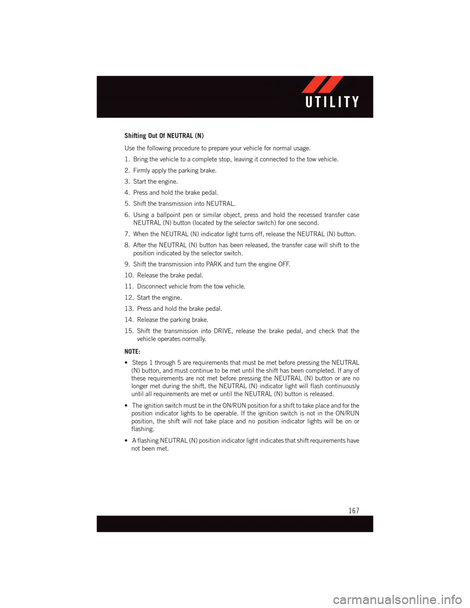 DODGE DURANGO 2015 3.G User Guide Shifting Out Of NEUTRAL (N)
Use the following procedure to prepare your vehicle for normal usage.
1. Bring the vehicle to a complete stop, leaving it connected to the tow vehicle.
2. Firmly apply the 