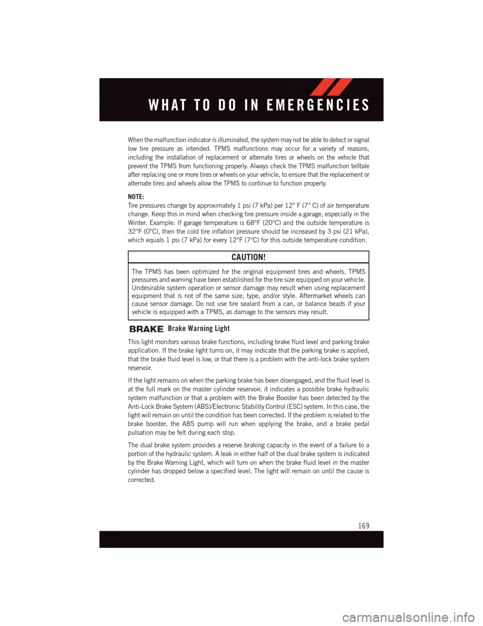 DODGE DURANGO 2015 3.G User Guide When the malfunction indicator is illuminated, the system may not be able to detect or signal
low tire pressure as intended. TPMS malfunctions may occur for a variety of reasons,
including the install