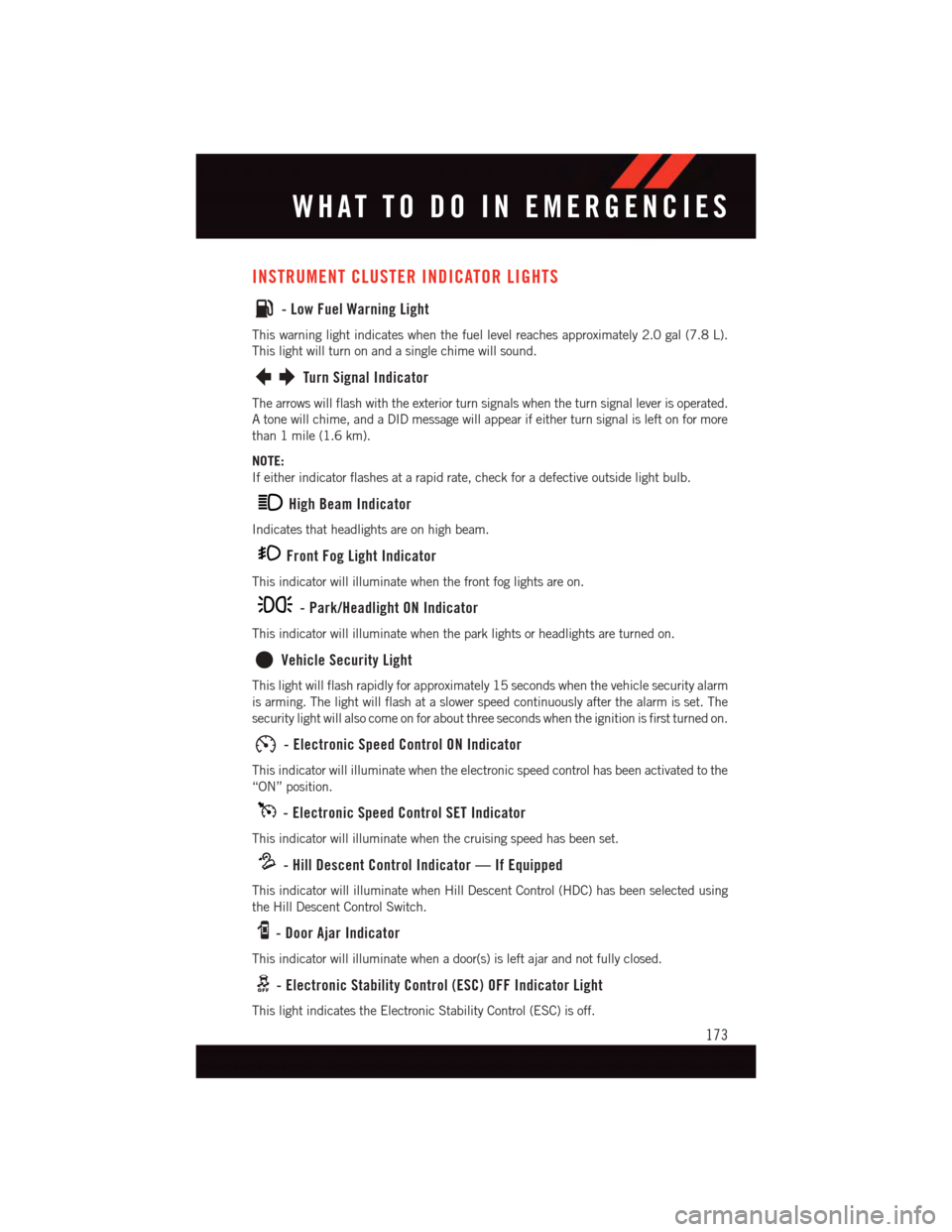 DODGE DURANGO 2015 3.G User Guide INSTRUMENT CLUSTER INDICATOR LIGHTS
-LowFuelWarningLight
This warning light indicates when the fuel level reaches approximately 2.0 gal (7.8 L).
This light will turn on and a single chime will sound.
