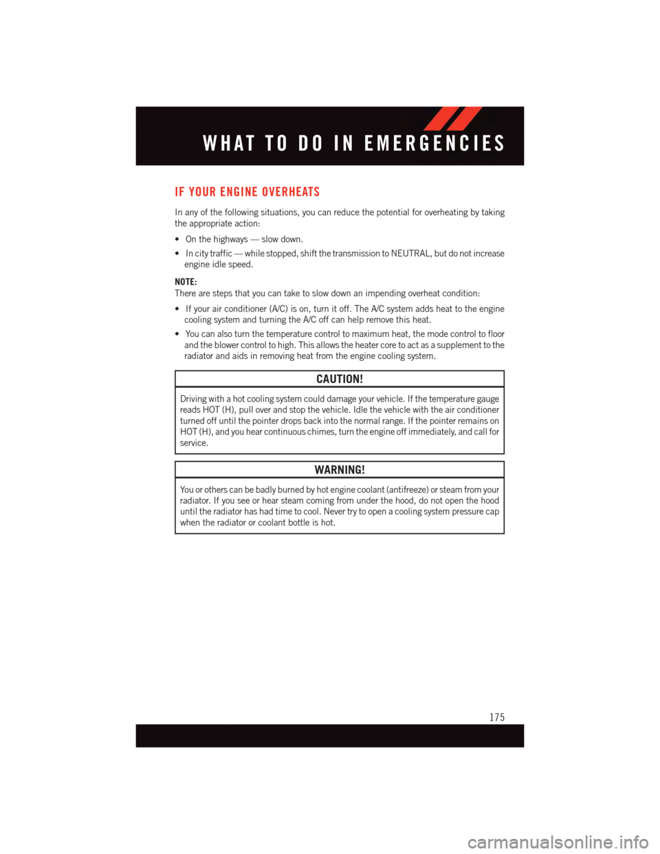 DODGE DURANGO 2015 3.G User Guide IF YOUR ENGINE OVERHEATS
In any of the following situations, you can reduce the potential for overheating by taking
the appropriate action:
•Onthehighways—slowdown.
•Incitytraffic—whilestopped