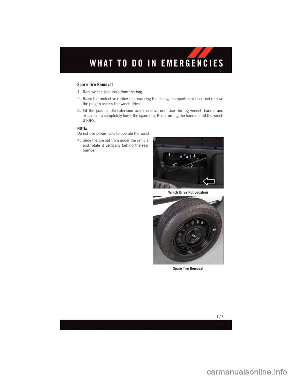 DODGE DURANGO 2015 3.G User Guide Spare Tire Removal
1. Remove the jack tools from the bag.
2. Raise the protective rubber mat covering the storage compartment floor and remove
the plug to access the winch drive.
3. Fit the jack handl DODGE DURANGO 2015 3.G User Guide Spare Tire Removal
1. Remove the jack tools from the bag.
2. Raise the protective rubber mat covering the storage compartment floor and remove
the plug to access the winch drive.
3. Fit the jack handl
