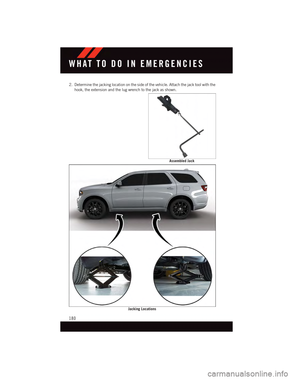 DODGE DURANGO 2015 3.G User Guide 2. Determine the jacking location on the side of the vehicle. Attach the jack tool with the
hook, the extension and the lug wrench to the jack as shown.
Assembled Jack
Jacking Locations
WHAT TO DO IN 