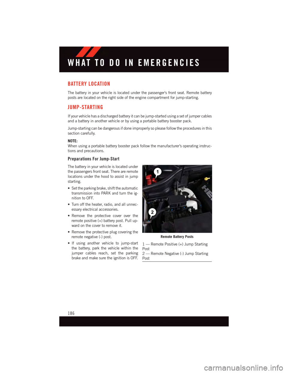DODGE DURANGO 2015 3.G Owners Manual BATTERY LOCATION
The battery in your vehicle is located under the passengers front seat. Remote battery
posts are located on the right side of the engine compartment for jump-starting.
JUMP-STARTING
DODGE DURANGO 2015 3.G Owners Manual BATTERY LOCATION
The battery in your vehicle is located under the passengers front seat. Remote battery
posts are located on the right side of the engine compartment for jump-starting.
JUMP-STARTING