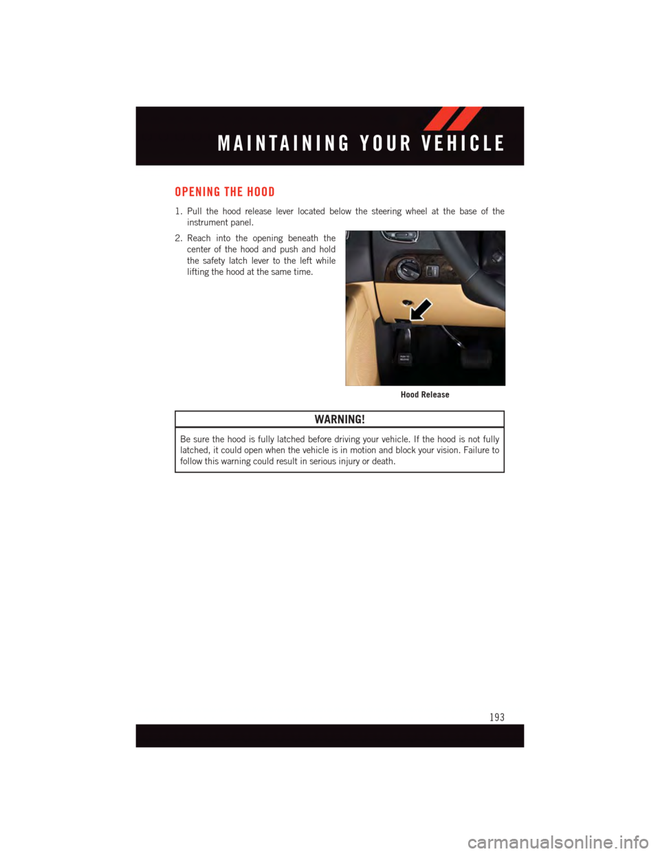 DODGE DURANGO 2015 3.G User Guide OPENING THE HOOD
1. Pull the hood release lever located below the steering wheel at the base of the
instrument panel.
2. Reach into the opening beneath the
center of the hood and push and hold
the saf DODGE DURANGO 2015 3.G User Guide OPENING THE HOOD
1. Pull the hood release lever located below the steering wheel at the base of the
instrument panel.
2. Reach into the opening beneath the
center of the hood and push and hold
the saf